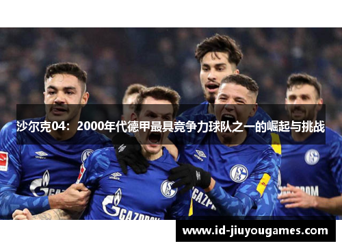 沙尔克04：2000年代德甲最具竞争力球队之一的崛起与挑战
