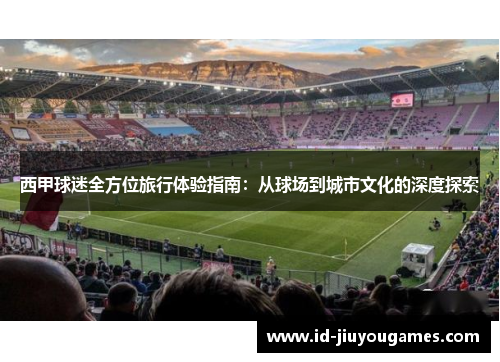 西甲球迷全方位旅行体验指南：从球场到城市文化的深度探索