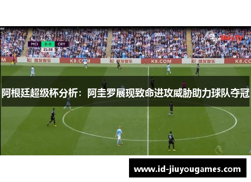 阿根廷超级杯分析：阿圭罗展现致命进攻威胁助力球队夺冠