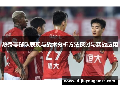 热身赛球队表现与战术分析方法探讨与实战应用