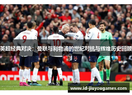 英超经典对决：曼联与利物浦的世纪对抗与辉煌历史回顾