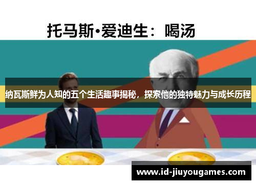 纳瓦斯鲜为人知的五个生活趣事揭秘，探索他的独特魅力与成长历程